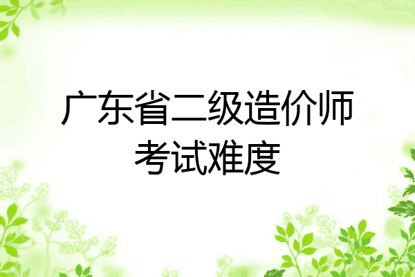 广东省二级造价师考试难度