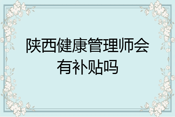 陕西健康管理师会有补贴吗