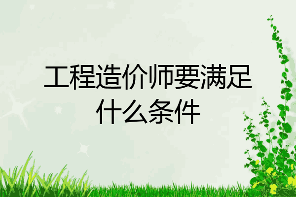 工程造价师要满足什么条件