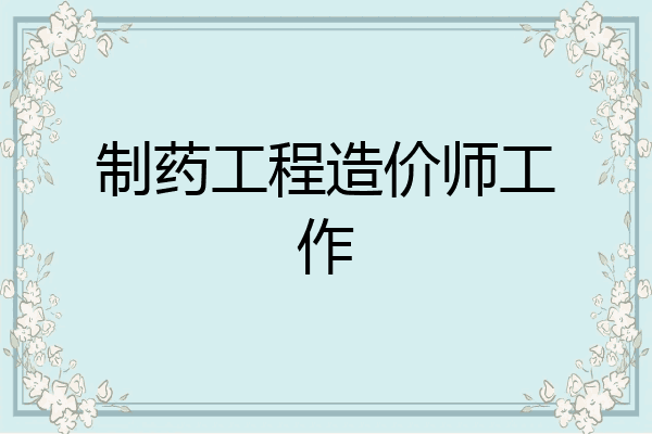 制药工程造价师工作