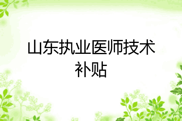山东执业医师技术补贴