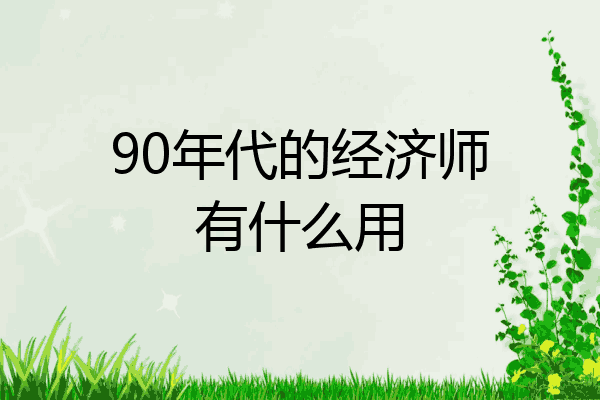 90年代的经济师有什么用
