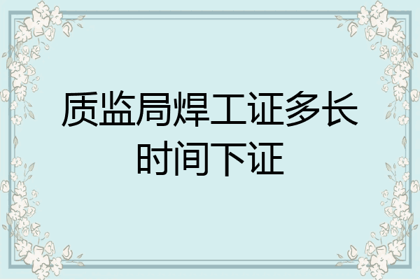 质监局焊工证多长时间下证