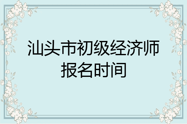 汕头市初级经济师报名时间