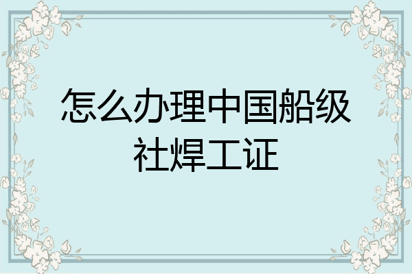 怎么办理中国船级社焊工证