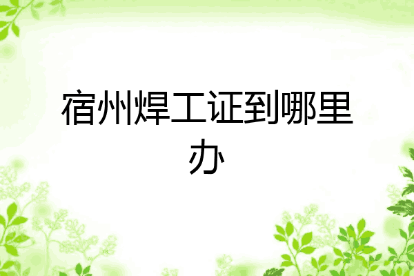 宿州焊工证到哪里办