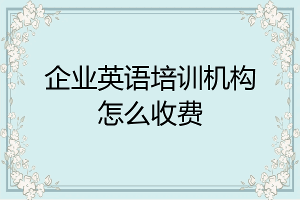 企业英语培训机构怎么收费