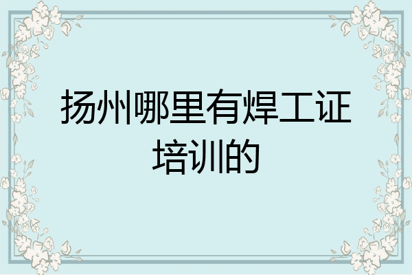 扬州哪里有焊工证培训的