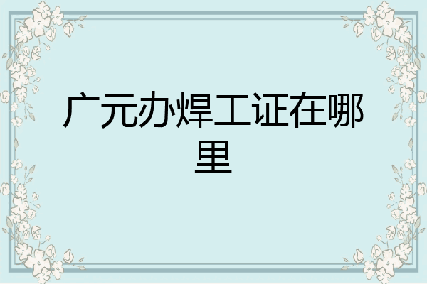 广元办焊工证在哪里