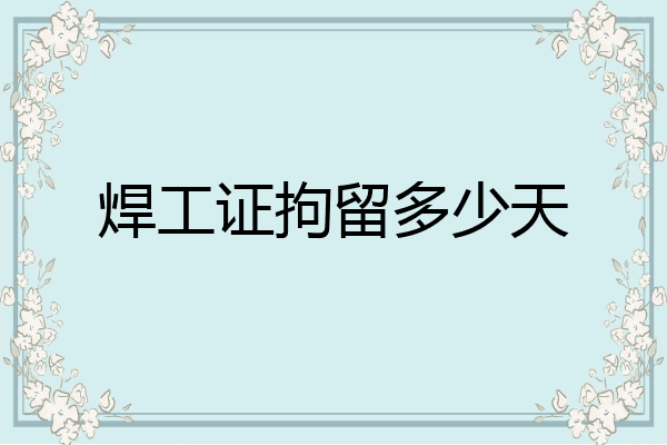 焊工证拘留多少天
