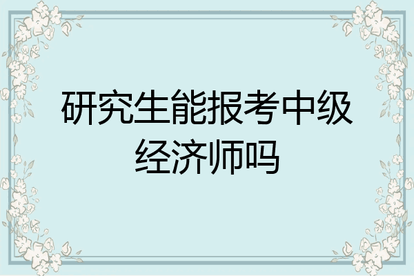 研究生能报考中级经济师吗