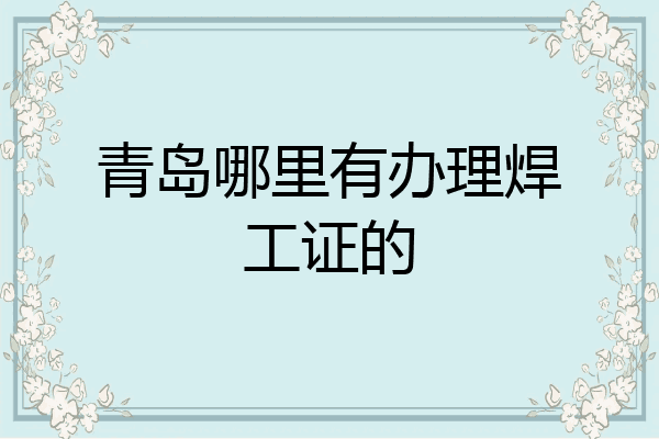 青岛哪里有办理焊工证的