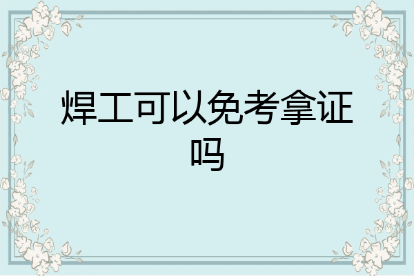 焊工可以免考拿证吗