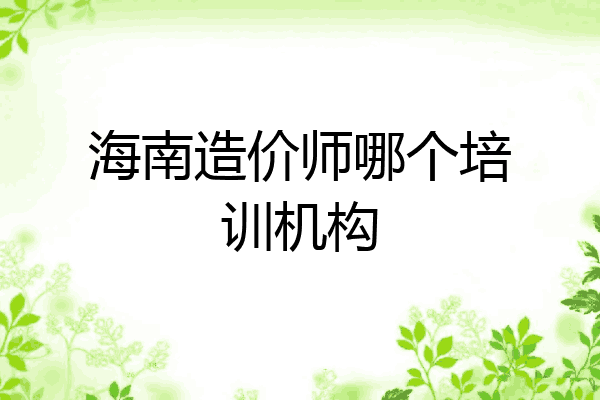 海南造价师哪个培训机构