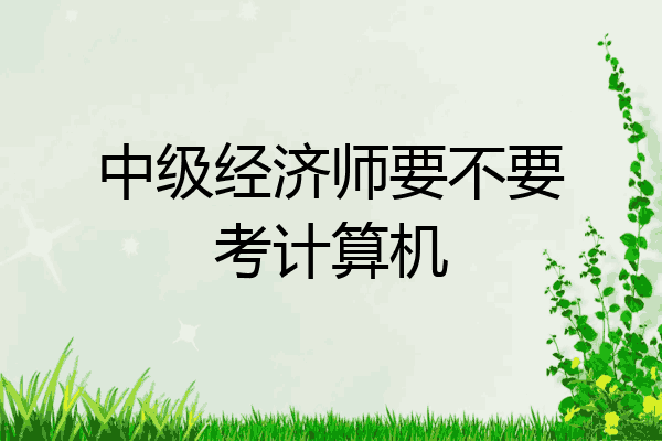 中级经济师要不要考计算机