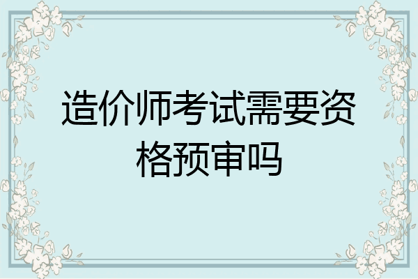 造价师考试需要资格预审吗