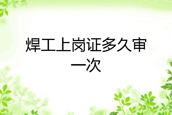 焊工上岗证多久审一次