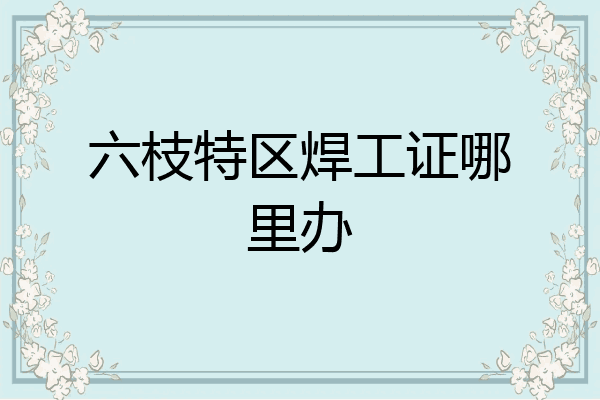六枝特区焊工证哪里办