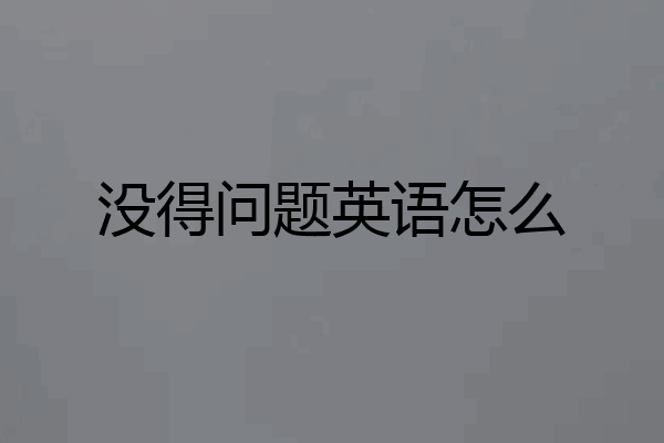 没得问题英语怎么