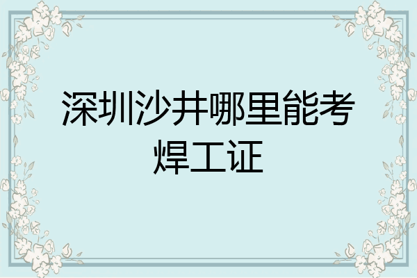 深圳沙井哪里能考焊工证