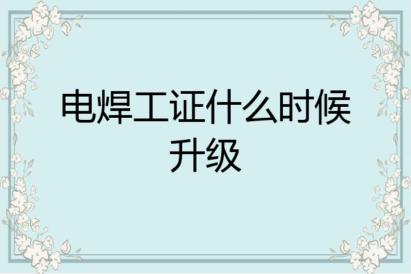 电焊工证什么时候升级