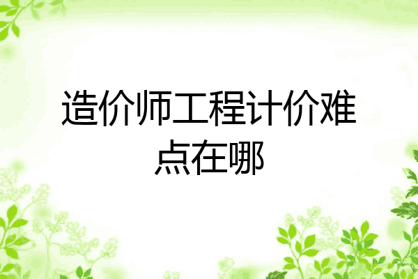 造价师工程计价难点在哪