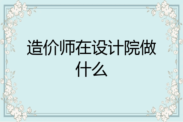 造价师在设计院做什么
