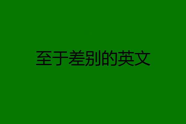 至于差别的英文