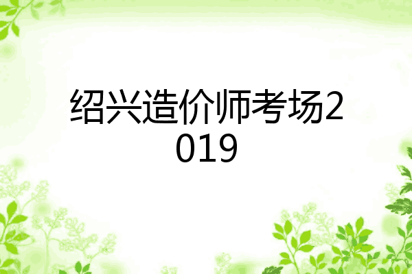绍兴造价师考场2019