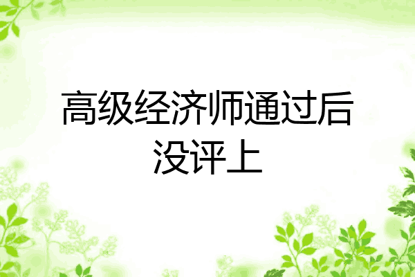 高级经济师通过后没评上