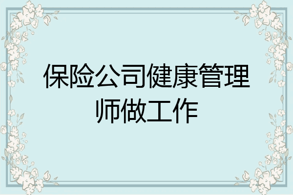 保险公司健康管理师做工作