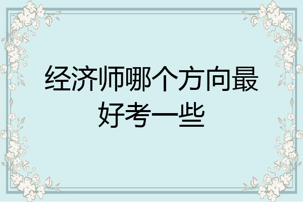 经济师哪个方向最好考一些