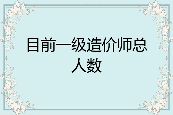 目前一级造价师总人数