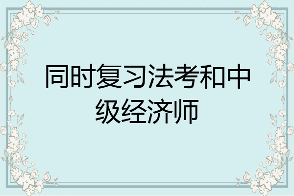 同时复习法考和中级经济师