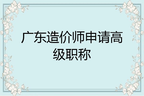 广东造价师申请高级职称