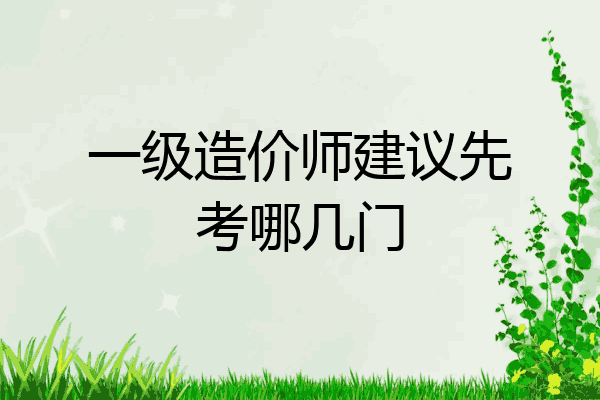一级造价师建议先考哪几门