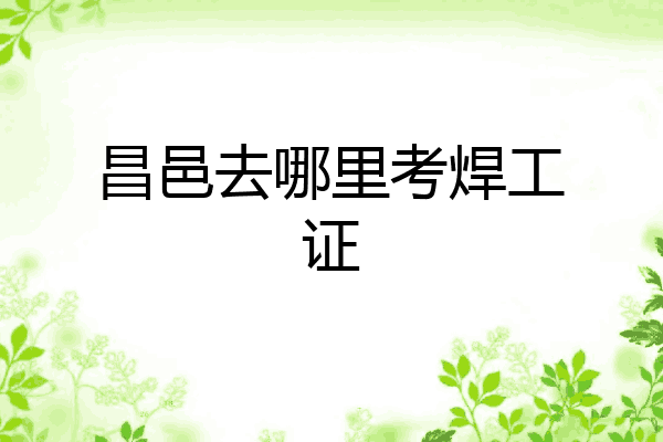昌邑去哪里考焊工证