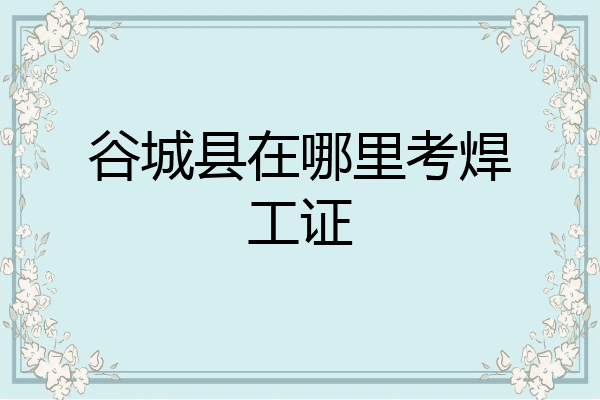谷城县在哪里考焊工证