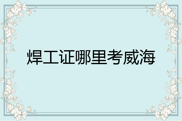 焊工证哪里考威海