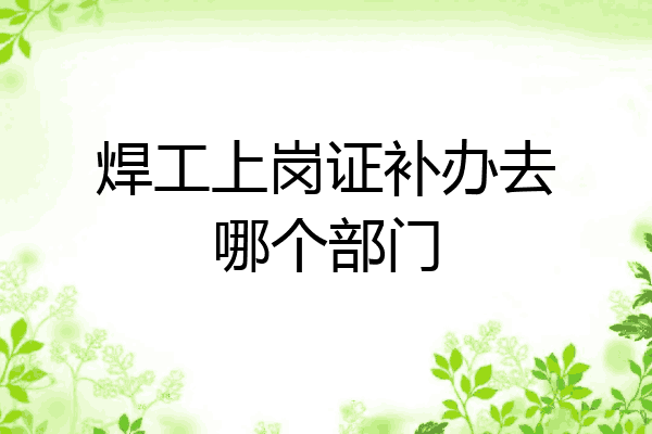 焊工上岗证补办去哪个部门