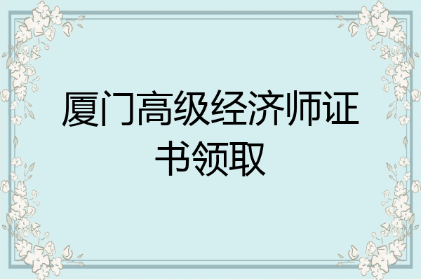 厦门高级经济师证书领取