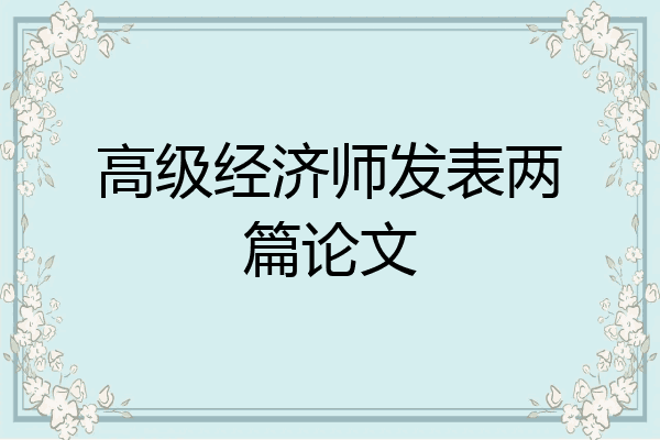 高级经济师发表两篇论文