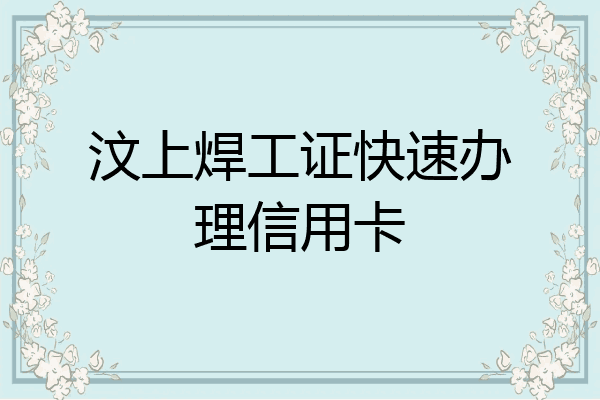 汶上焊工证快速办理信用卡