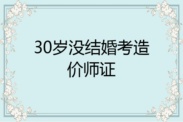 30岁没结婚考造价师证