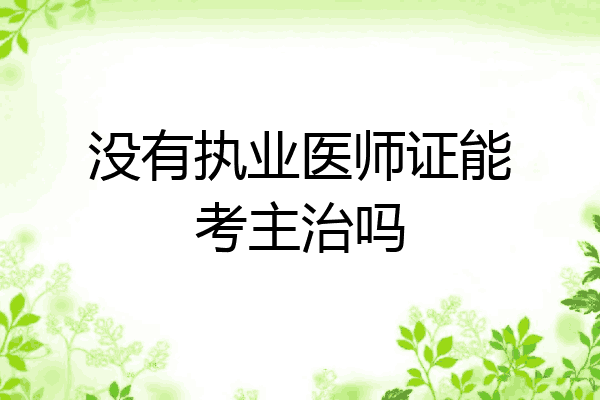 没有执业医师证能考主治吗
