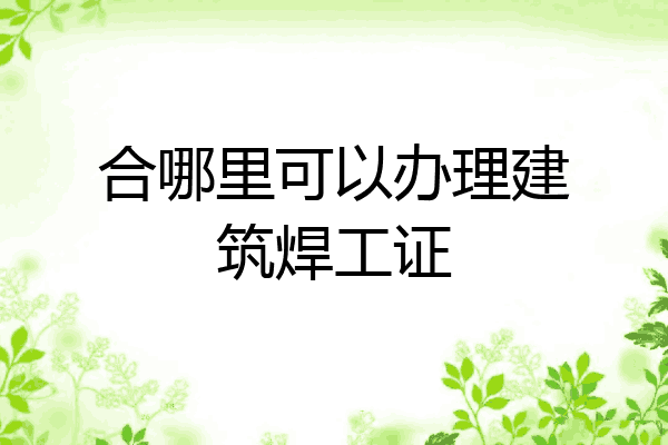 合哪里可以办理建筑焊工证