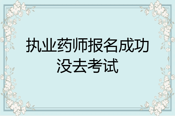 执业药师报名成功没去考试