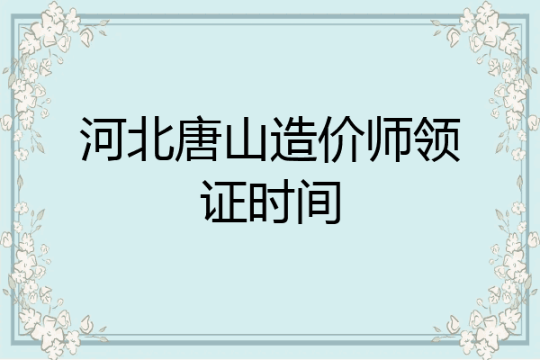 河北唐山造价师领证时间
