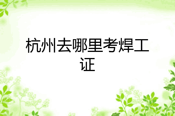 杭州去哪里考焊工证