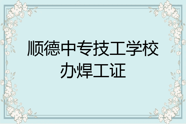 顺德中专技工学校办焊工证